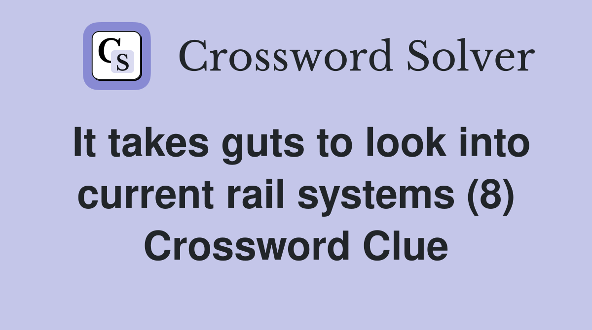 It takes guts to look into current rail systems (8) Crossword Clue Answers Crossword Solver